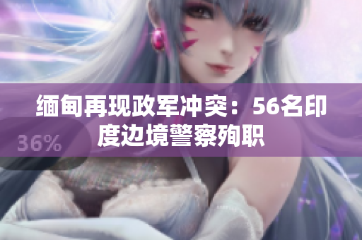 缅甸再现政军冲突：56名印度边境警察殉职