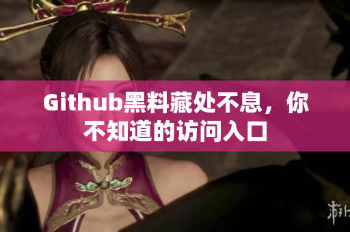 Github黑料藏处不息，你不知道的访问入口