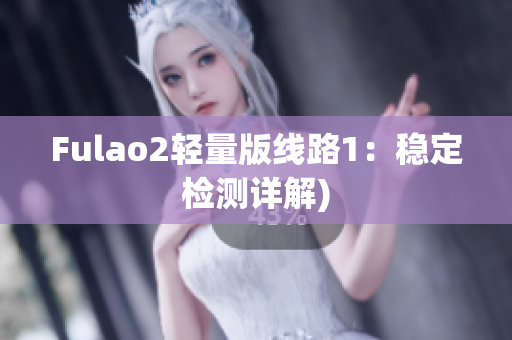 Fulao2轻量版线路1：稳定检测详解)