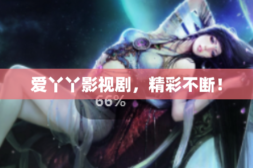 爱丫丫影视剧，精彩不断！
