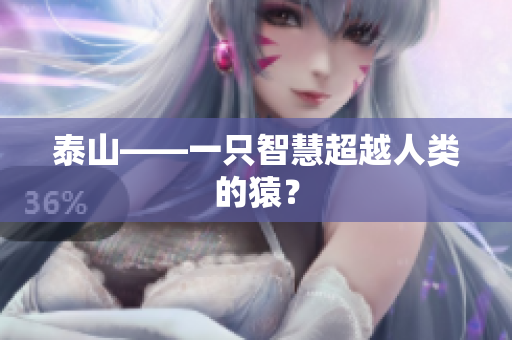 泰山——一只智慧超越人类的猿？
