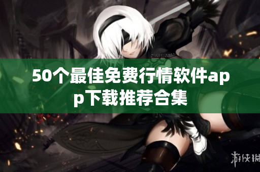 50个最佳免费行情软件app下载推荐合集