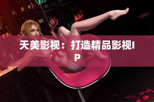 天美影视：打造精品影视IP