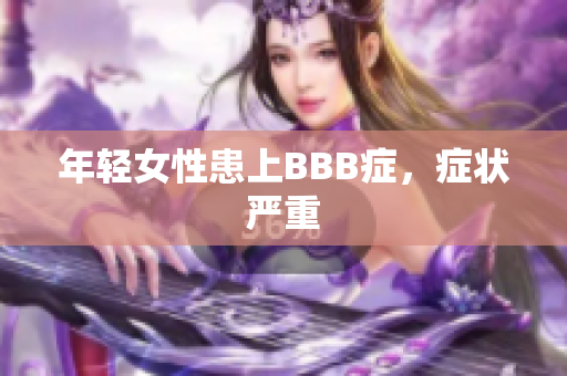 年轻女性患上BBB症，症状严重