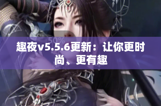趣夜v5.5.6更新：让你更时尚、更有趣