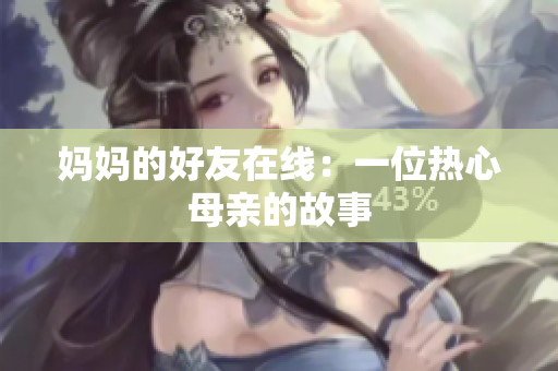 妈妈的好友在线：一位热心母亲的故事