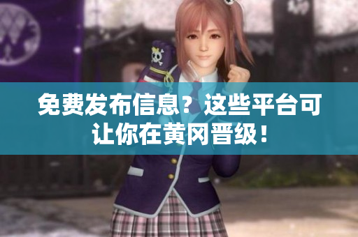 免费发布信息？这些平台可让你在黄冈晋级！