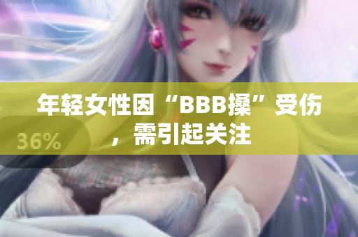 年轻女性因“BBB搡”受伤，需引起关注