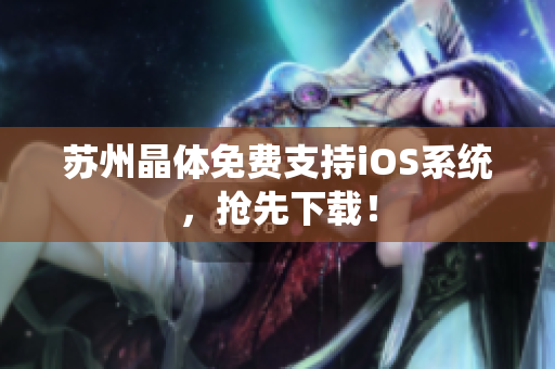 苏州晶体免费支持iOS系统，抢先下载！