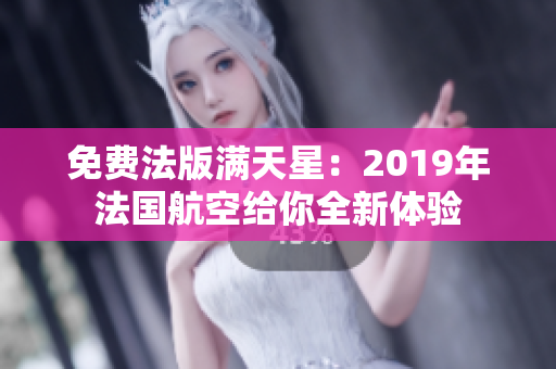 免费法版满天星：2019年法国航空给你全新体验