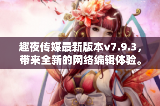 趣夜传媒最新版本v7.9.3，带来全新的网络编辑体验。
