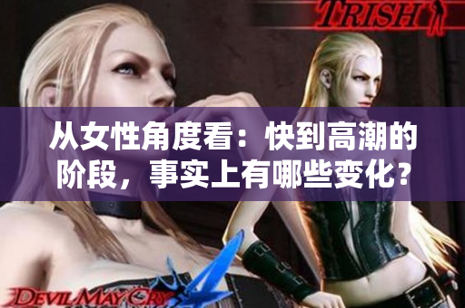 从女性角度看：快到高潮的阶段，事实上有哪些变化？