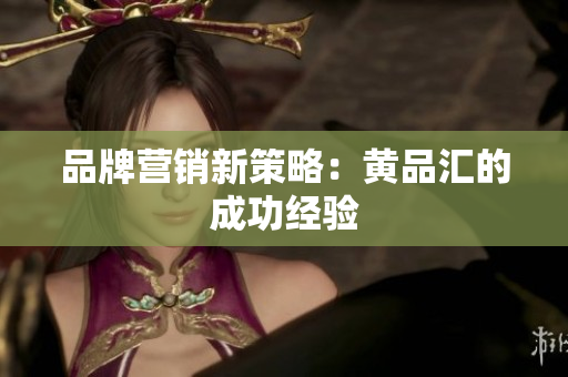 品牌营销新策略：黄品汇的成功经验