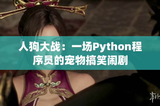 人狗大战：一场Python程序员的宠物搞笑闹剧