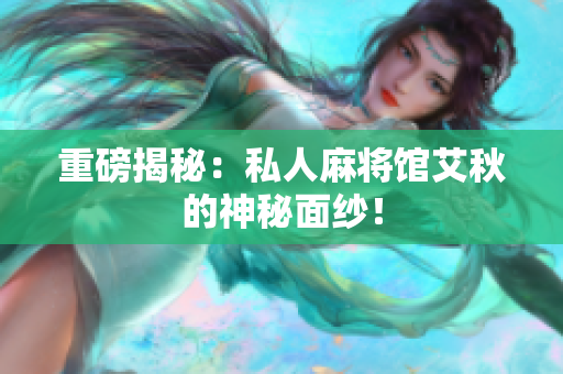 重磅揭秘：私人麻将馆艾秋的神秘面纱！