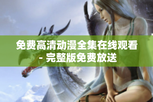 免费高清动漫全集在线观看 - 完整版免费放送
