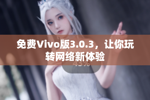 免费Vivo版3.0.3，让你玩转网络新体验