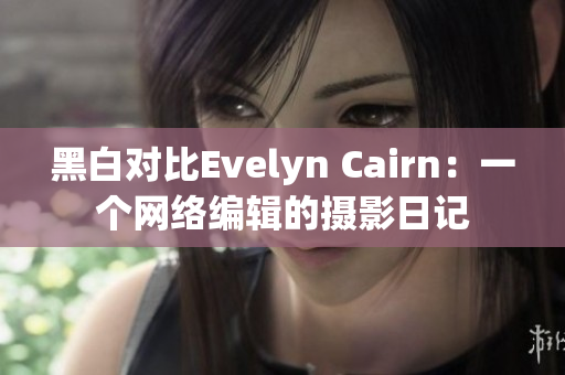 黑白对比Evelyn Cairn：一个网络编辑的摄影日记