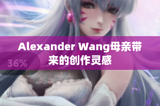Alexander Wang母亲带来的创作灵感