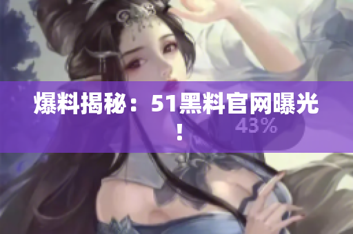 爆料揭秘：51黑料官网曝光！