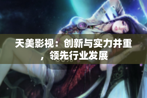 天美影视：创新与实力并重，领先行业发展