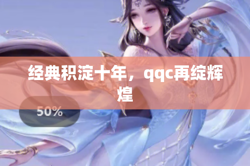 经典积淀十年，qqc再绽辉煌
