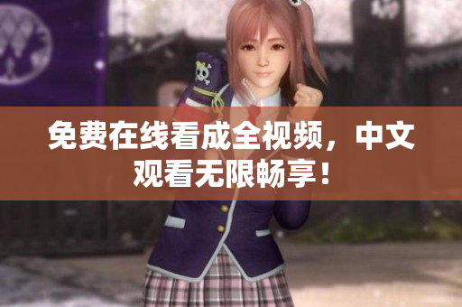 免费在线看成全视频，中文观看无限畅享！
