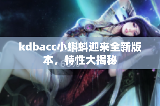 kdbacc小蝌蚪迎来全新版本，特性大揭秘