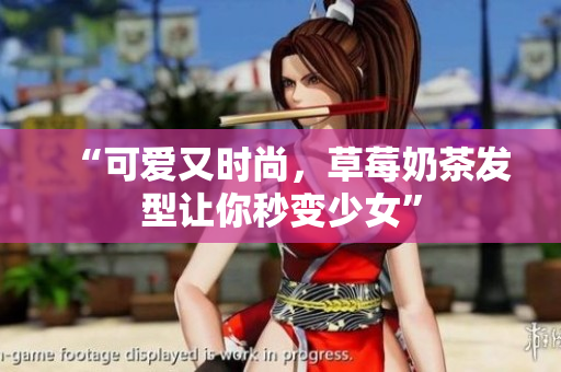 “可爱又时尚，草莓奶茶发型让你秒变少女”