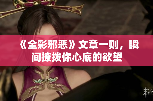 《全彩邪恶》文章一则，瞬间撩拨你心底的欲望