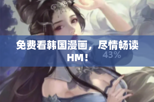 免费看韩国漫画，尽情畅读HM！