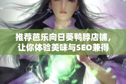 推荐芭乐向日葵鸭脖店铺，让你体验美味与SEO兼得