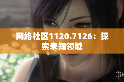 网络社区1120.7126：探索未知领域