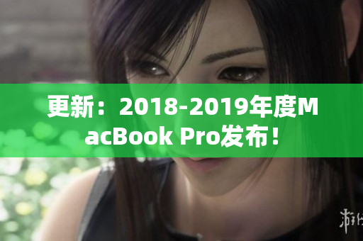 更新：2018-2019年度MacBook Pro发布！