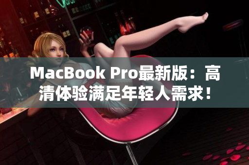 MacBook Pro最新版：高清体验满足年轻人需求！