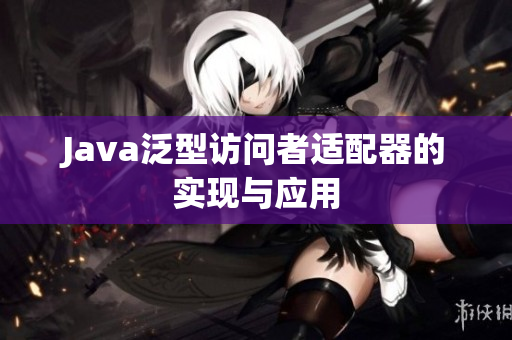 Java泛型访问者适配器的实现与应用