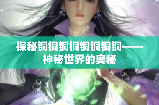 探秘铜铜铜铜铜铜铜铜——神秘世界的奥秘