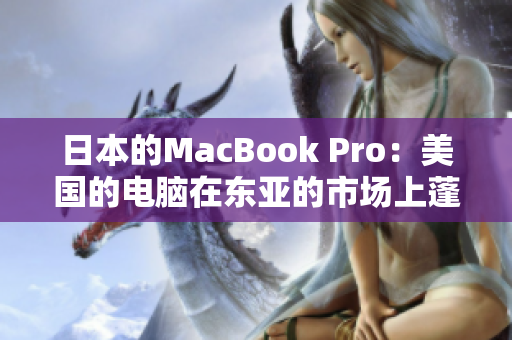日本的MacBook Pro：美国的电脑在东亚的市场上蓬勃发展