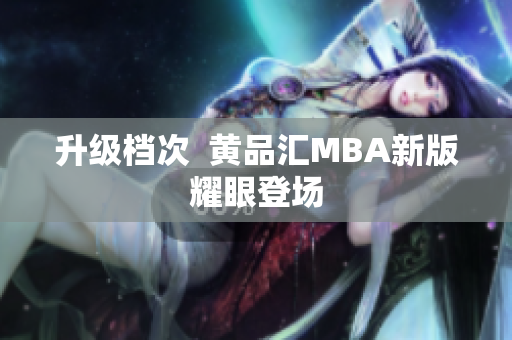 升级档次  黄品汇MBA新版耀眼登场