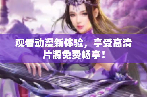 观看动漫新体验，享受高清片源免费畅享！