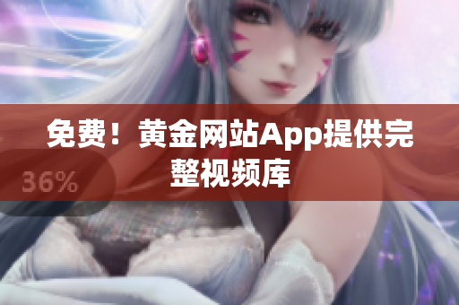 免费！黄金网站App提供完整视频库