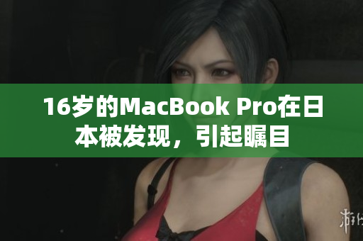 16岁的MacBook Pro在日本被发现，引起瞩目