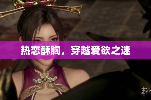 热恋酥胸，穿越爱欲之迷