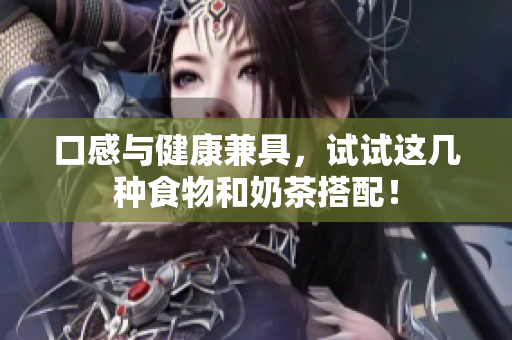 口感与健康兼具，试试这几种食物和奶茶搭配！