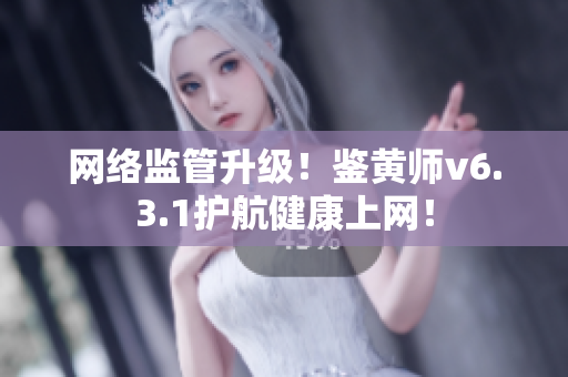 网络监管升级！鉴黄师v6.3.1护航健康上网！