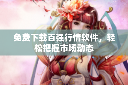 免费下载百强行情软件，轻松把握市场动态