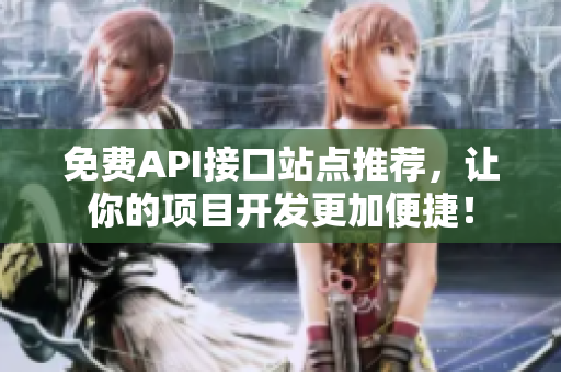 免费API接口站点推荐，让你的项目开发更加便捷！