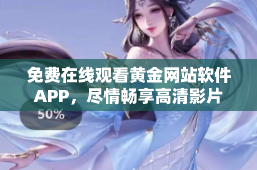 免费在线观看黄金网站软件APP，尽情畅享高清影片