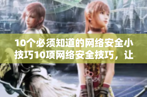 10个必须知道的网络安全小技巧10项网络安全技巧，让你网络世界更安心