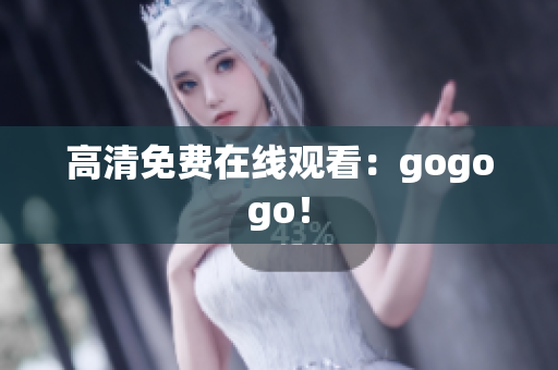 高清免费在线观看：gogogo！